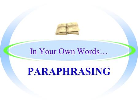 In Your Own Words… PARAPHRASING By the End, You will Know… oThe definition of Paraphrasing oHow to find the main idea of the text in order to paraphrase.