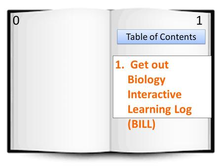 0 1. Get out Biology Interactive Learning Log (BILL) Table of Contents 1.