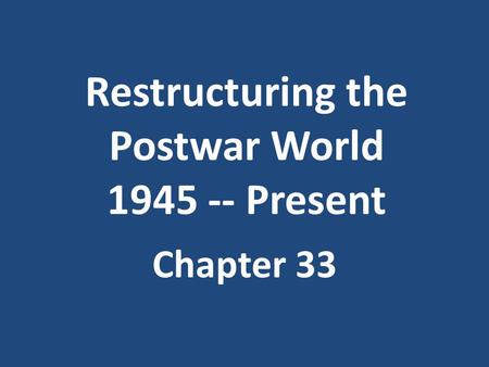 Restructuring the Postwar World 1945 -- Present Chapter 33.