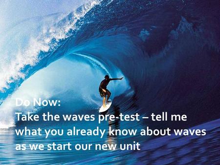 Do Now: Take the waves pre-test – tell me what you already know about waves as we start our new unit.