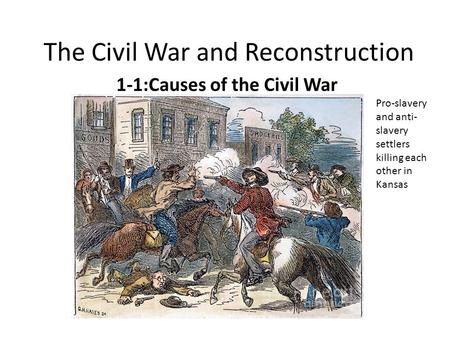 The Civil War and Reconstruction 1-1:Causes of the Civil War Pro-slavery and anti- slavery settlers killing each other in Kansas.