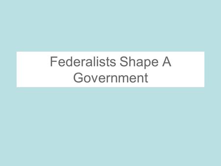 Federalists Shape A Government. A Quest for Political Unity Cabinet- Secretary of state, secretary of treasury, secretary of war, and post master general-all.