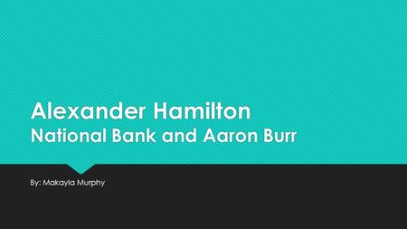 Alexander Hamilton National Bank and Aaron Burr By: Makayla Murphy.