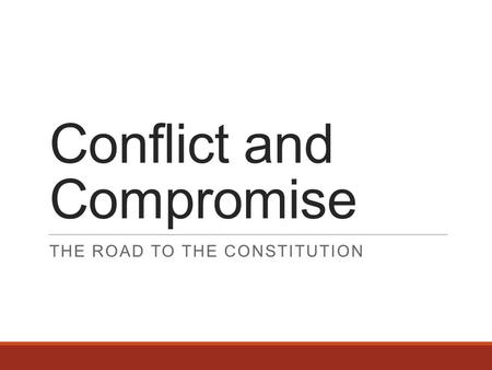 Conflict and Compromise THE ROAD TO THE CONSTITUTION.