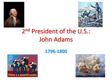 2 nd President of the U.S.: John Adams 1796-1800.