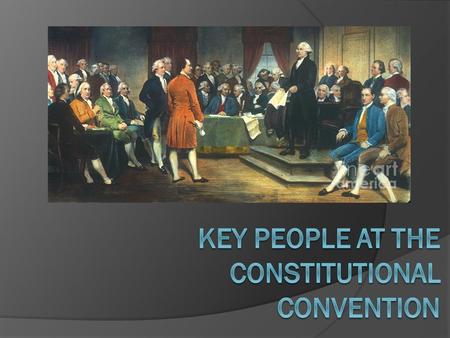 George Washington  Great leader  Offered to be King of new nation but said “NO”  President of Constitutional Convention  Unanimously elected 1 st.