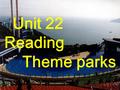 Unit 22 Reading Theme parks The World Park It is the largest miniature theme park in Asia. The park has more than 100 world-famous man-made and natural.