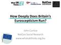 How Deeply Does Britain’s Euroscepticism Run? John Curtice NatCen Social Research www.whatukthinks.org/eu.