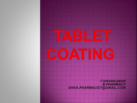 Tablet coating T.SHIVAKUMAR B.PHARMACY SHIVA.PHARMACIST@GMAIL.COM.