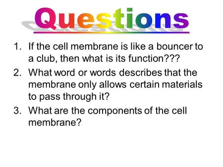 Questions If the cell membrane is like a bouncer to a club, then what is its function??? What word or words describes that the membrane only allows certain.