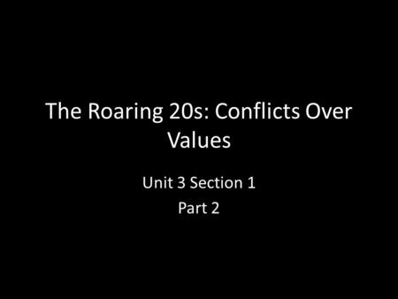 The Roaring 20s: Conflicts Over Values Unit 3 Section 1 Part 2.