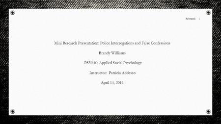 Research 1 Mini Research Presentation: Police Interrogations and False Confessions Brandy Williams PSY610: Applied Social Psychology Instructor: Patricia.