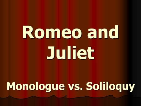 Romeo and Juliet Monologue vs. Soliloquy. MONOLOGUE a speech by one character in a play; intended to be heard by other characters.