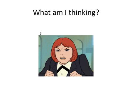 What am I thinking? 1.. What am I thinking? 2. What am I thinking? 3.