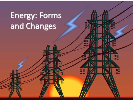 Energy: Forms and Changes Nature of Energy Energy is all around you! – You can hear energy as sound. – You can see energy as light. – And you can feel.