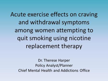 Acute exercise effects on craving and withdrawal symptoms among women attempting to quit smoking using nicotine replacement therapy Dr. Therese Harper.