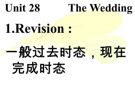 Unit 28 The Wedding 1.Revision : 一般过去时态，现在 完成时态. 1.He has gone to Beijing. 人在北京未回 He has been to Beijing. 人从北京已回来 2. P133. /p141 I have already worked.