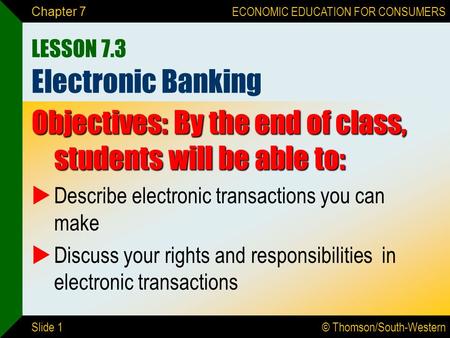 © Thomson/South-Western ECONOMIC EDUCATION FOR CONSUMERS Slide 1 Chapter 7 LESSON 7.3 Electronic Banking Objectives: By the end of class, students will.