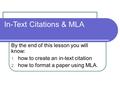 In-Text Citations & MLA By the end of this lesson you will know: 1. how to create an in-text citation 2. how to format a paper using MLA.