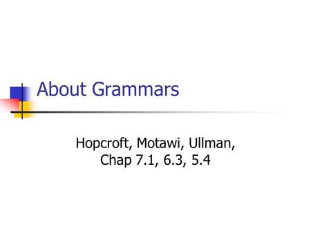 About Grammars Hopcroft, Motawi, Ullman, Chap 7.1, 6.3, 5.4.