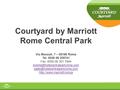 Courtyard by Marriott Rome Central Park Via Moscati, 7 – 00168 Roma Tel. 0039 06 355741 Fax. 0039 06 301 7944