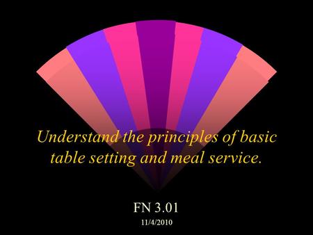 Understand the principles of basic table setting and meal service. FN 3.01 11/4/2010.