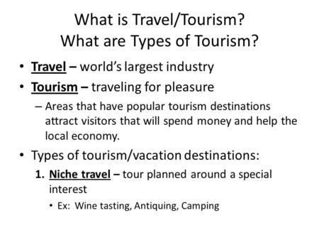 What is Travel/Tourism? What are Types of Tourism? Travel – world’s largest industry Tourism – traveling for pleasure – Areas that have popular tourism.