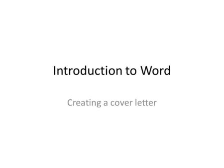 Introduction to Word Creating a cover letter. Take a trip around the Word document- left to right.