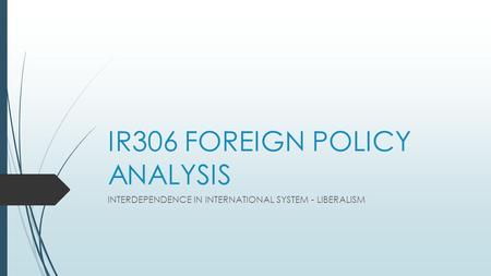 IR306 FOREIGN POLICY ANALYSIS INTERDEPENDENCE IN INTERNATIONAL SYSTEM - LIBERALISM.