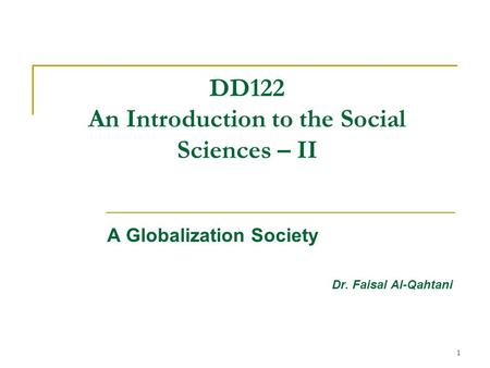 1 DD122 An Introduction to the Social Sciences – II A Globalization Society Dr. Faisal Al-Qahtani.