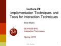 Brad Myers 05-440/05-640: Interaction Techniques Spring, 2016 Lecture 24: Implementation Techniques and Tools for Interaction Techniques 1 © 2016 - Brad.