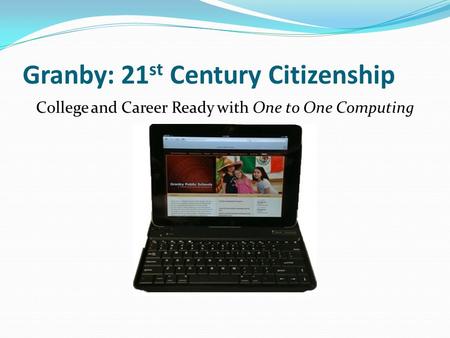 Granby: 21 st Century Citizenship College and Career Ready with One to One Computing.