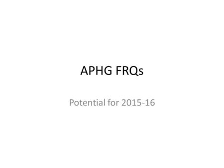 APHG FRQs Potential for 2015-16. Unit 1: Geography Basics None specific to Unit 1 Potential Topics? Scale Technology/Geographic tools/data collection.