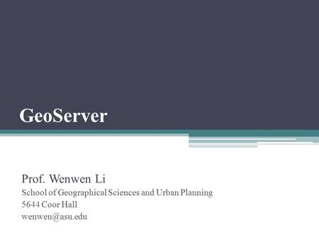 GeoServer Prof. Wenwen Li School of Geographical Sciences and Urban Planning 5644 Coor Hall