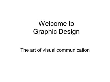 Welcome to Graphic Design The art of visual communication.