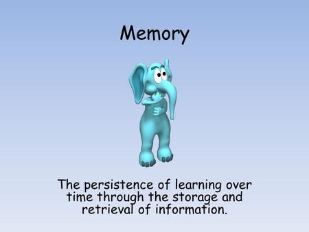 Memory The persistence of learning over time through the storage and retrieval of information.