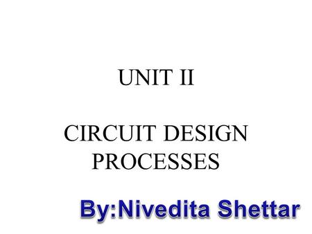 UNIT II CIRCUIT DESIGN PROCESSES