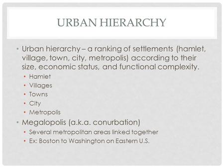 URBAN HIERARCHY Urban hierarchy – a ranking of settlements (hamlet, village, town, city, metropolis) according to their size, economic status, and functional.