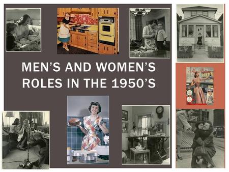 MEN’S AND WOMEN’S ROLES IN THE 1950’S.  Men’s Role  Complete school and college  Find a job to support wives and children  Public sphere  Earned.