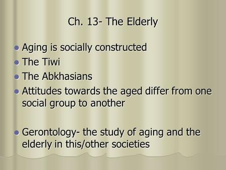 Ch. 13- The Elderly Aging is socially constructed Aging is socially constructed The Tiwi The Tiwi The Abkhasians The Abkhasians Attitudes towards the aged.