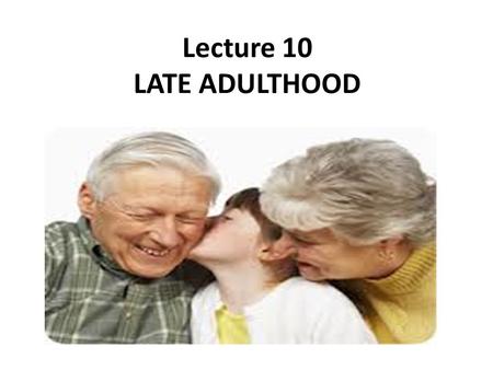 Lecture 10 LATE ADULTHOOD. OBJECTIVES : After the completion of this chapter, the student will be able to: Define late adulthood. Identify common health.