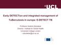 Early DETECTion and integrated management of TuBerculosis in europe: E-DETECT TB Professor Ibrahim Abubakar Director, Institute for Global Health University.