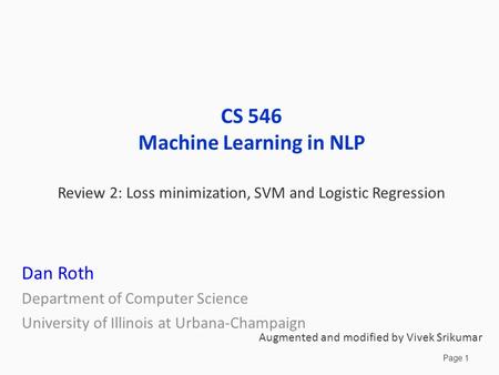 Page 1 CS 546 Machine Learning in NLP Review 2: Loss minimization, SVM and Logistic Regression Dan Roth Department of Computer Science University of Illinois.