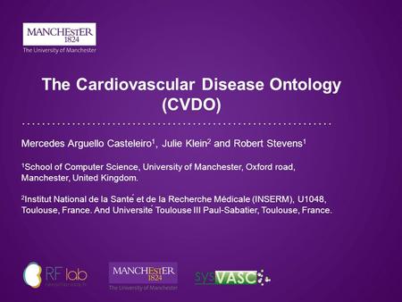 The Cardiovascular Disease Ontology (CVDO) Mercedes Arguello Casteleiro 1, Julie Klein 2 and Robert Stevens 1 1 School of Computer Science, University.