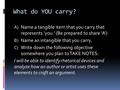 What do YOU carry? A) Name a tangible item that you carry that represents ‘you.’ (Be prepared to share ‘A’) B) Name an intangible that you carry. C) Write.