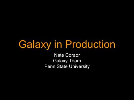 Galaxy in Production Nate Coraor Galaxy Team Penn State University.