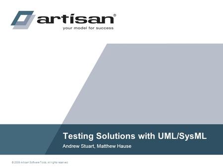 © 2009 Artisan Software Tools. All rights reserved. Testing Solutions with UML/SysML Andrew Stuart, Matthew Hause.