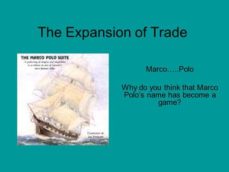 The Expansion of Trade Marco…..Polo Why do you think that Marco Polo’s name has become a game?