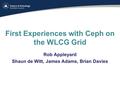 First Experiences with Ceph on the WLCG Grid Rob Appleyard Shaun de Witt, James Adams, Brian Davies.