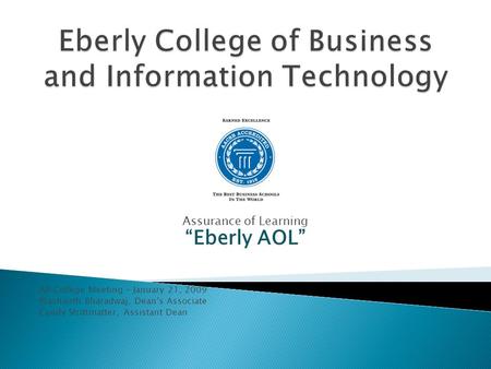 Assurance of Learning “Eberly AOL” All College Meeting – January 21, 2009 Prashanth Bharadwaj, Dean’s Associate Cyndy Strittmatter, Assistant Dean.